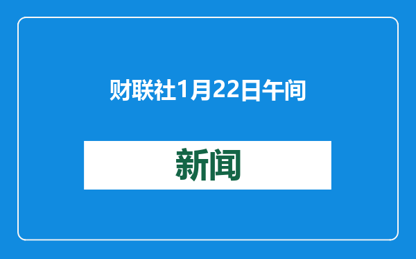 财联社1月22日午间新闻精选