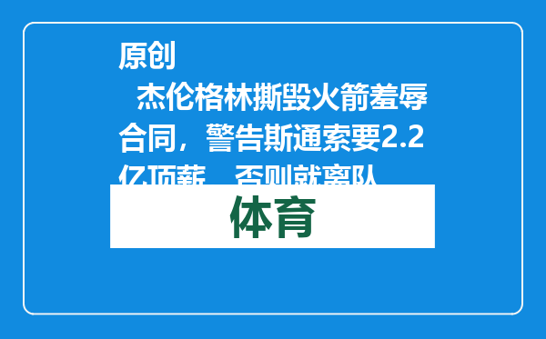 原创            杰伦格林撕毁火箭羞辱合同，警告斯通索要2.2亿顶薪，否则就离队