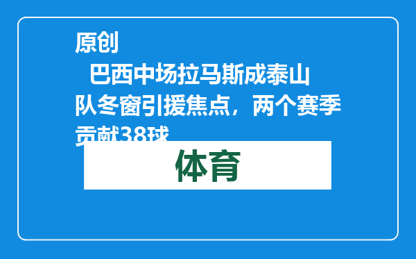 原创            巴西中场拉马斯成泰山队冬窗引援焦点，两个赛季贡献38球