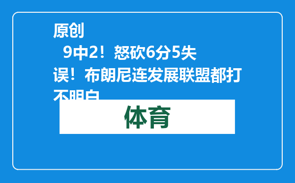 原创            9中2！怒砍6分5失误！布朗尼连发展联盟都打不明白