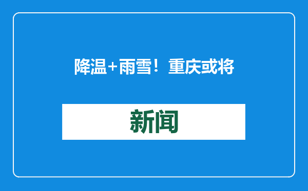降温+雨雪！重庆或将迎今年首场寒潮 春节回家注意→