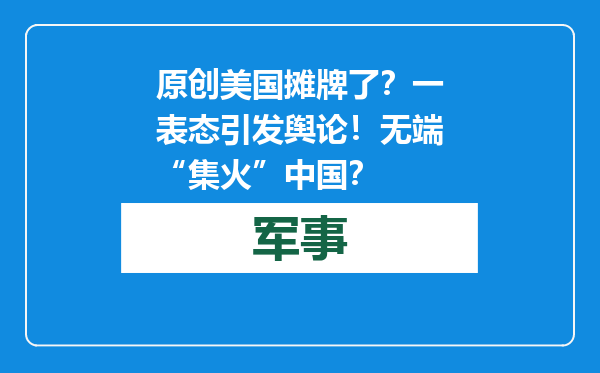 原创            美国摊牌了？一表态引发舆论！无端“集火”中国？