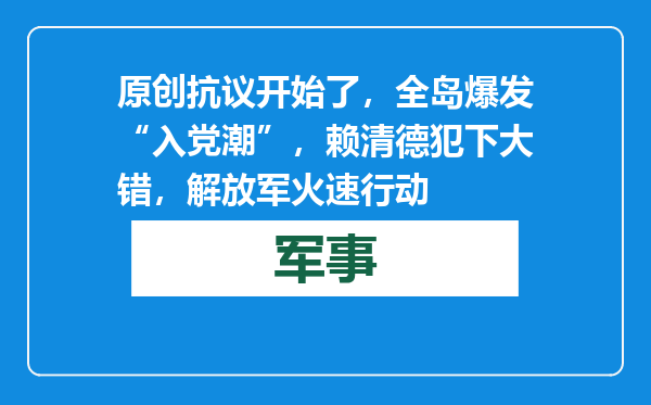 原创            抗议开始了，全岛爆发“入党潮”，赖清德犯下大错，解放军火速行动