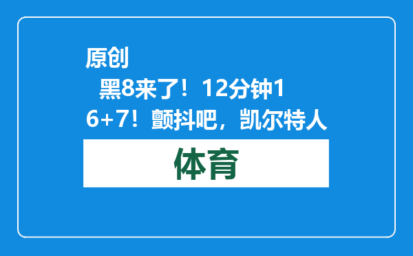 原创            黑8来了！12分钟16+7！颤抖吧，凯尔特人