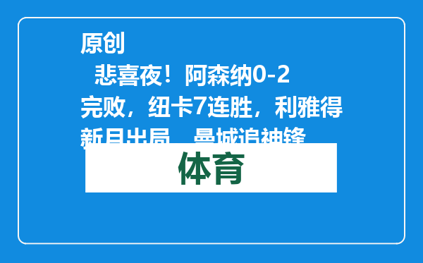 原创            悲喜夜！阿森纳0-2完败，纽卡7连胜，利雅得新月出局，曼城追神锋