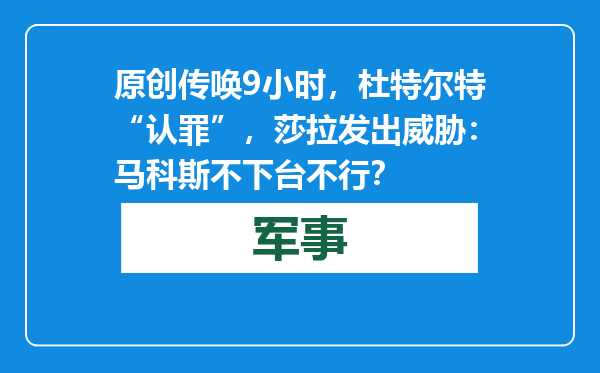 原创            传唤9小时，杜特尔特“认罪”，莎拉发出威胁：马科斯不下台不行？