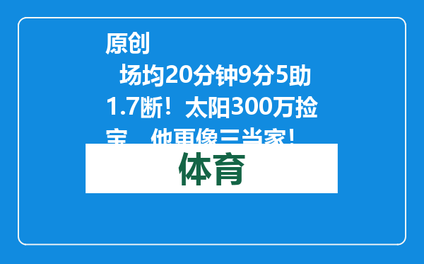 原创            场均20分钟9分5助1.7断！太阳300万捡宝，他更像三当家！