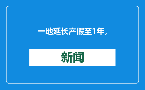 一地延长产假至1年，谁来“买单”？