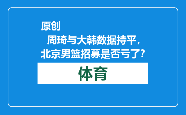 原创            周琦与大韩数据持平，北京男篮招募是否亏了？