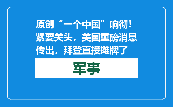 原创            “一个中国”响彻！紧要关头，美国重磅消息传出，拜登直接摊牌了