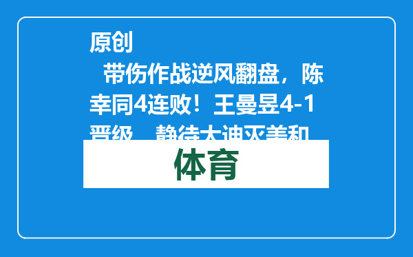 原创            带伤作战逆风翻盘，陈幸同4连败！王曼昱4-1晋级，静待大迪灭美和