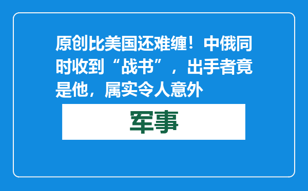 原创            比美国还难缠！中俄同时收到“战书”，出手者竟是他，属实令人意外