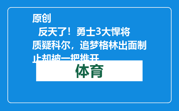 原创            反天了！勇士3大悍将质疑科尔，追梦格林出面制止却被一把推开