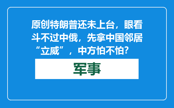原创            特朗普还未上台，眼看斗不过中俄，先拿中国邻居“立威”，中方怕不怕？