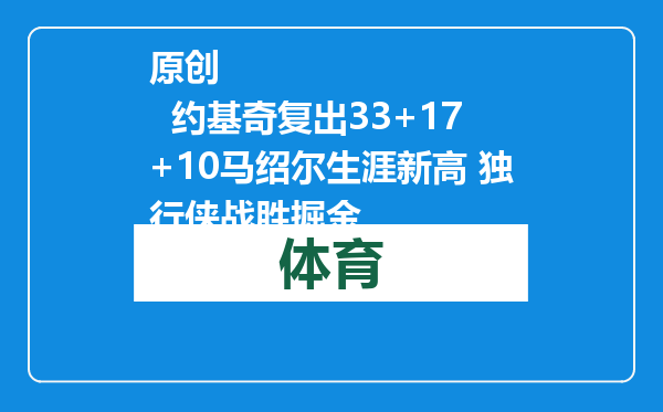 原创            约基奇复出33+17+10马绍尔生涯新高 独行侠战胜掘金