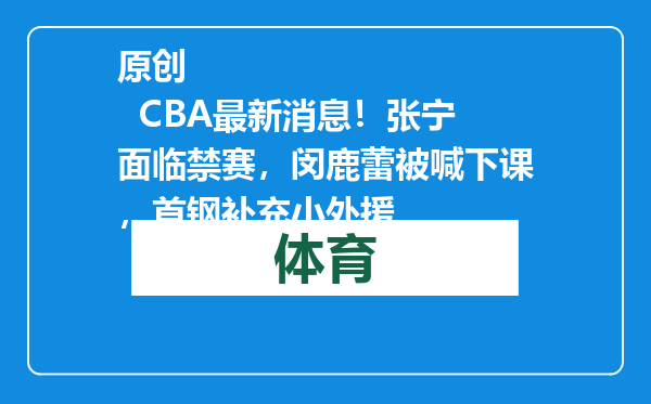 原创            CBA最新消息！张宁面临禁赛，闵鹿蕾被喊下课，首钢补充小外援