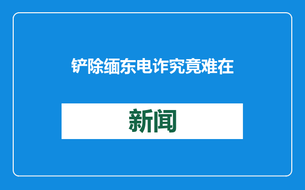 铲除缅东电诈究竟难在哪？