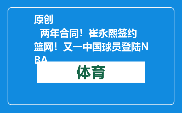 原创            两年合同！崔永熙签约篮网！又一中国球员登陆NBA