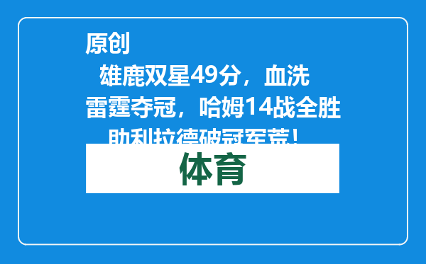 原创            雄鹿双星49分，血洗雷霆夺冠，哈姆14战全胜，助利拉德破冠军荒！
