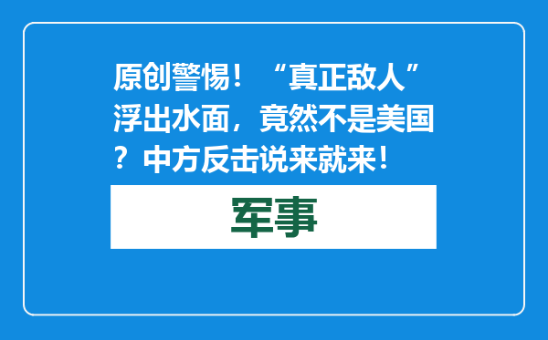 原创            警惕！“真正敌人”浮出水面，竟然不是美国？中方反击说来就来！