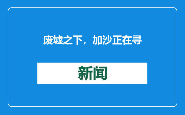 废墟之下，加沙正在寻找万名失踪者