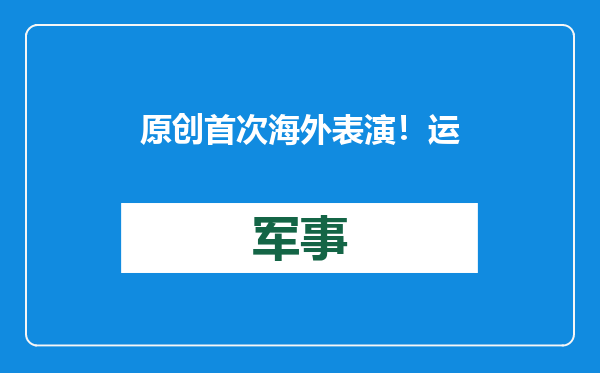 原创            首次海外表演！运20在中东展示强悍性能，或拿下石油大国的订单？