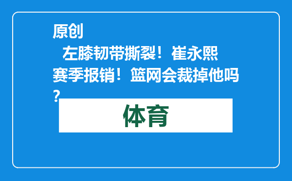 原创            左膝韧带撕裂！崔永熙赛季报销！篮网会裁掉他吗？