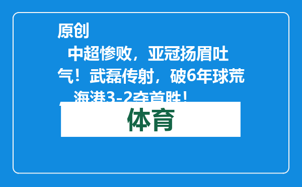 原创            中超惨败，亚冠扬眉吐气！武磊传射，破6年球荒，海港3-2夺首胜！