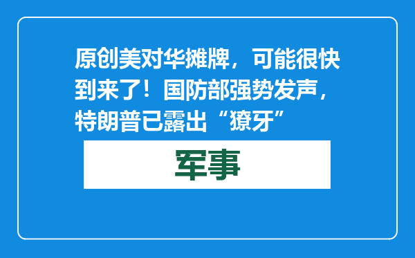 原创            美对华摊牌，可能很快到来了！国防部强势发声，特朗普已露出“獠牙”