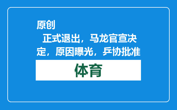 原创            正式退出，马龙官宣决定，原因曝光，乒协批准