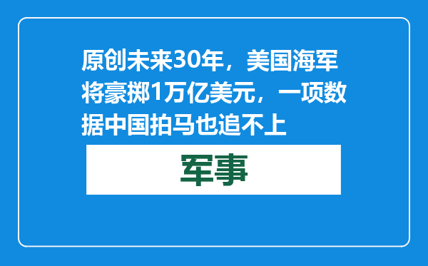 原创            未来30年，美国海军将豪掷1万亿美元，一项数据中国拍马也追不上