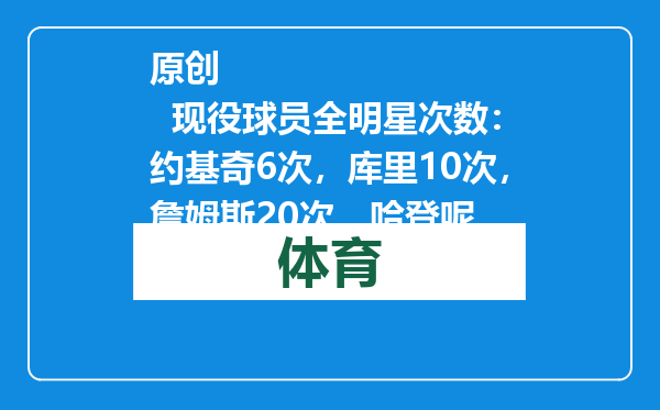原创            现役球员全明星次数：约基奇6次，库里10次，詹姆斯20次，哈登呢