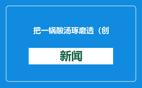 把一锅酸汤琢磨透（创新故事）