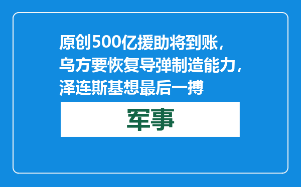 原创            500亿援助将到账，乌方要恢复导弹制造能力，泽连斯基想最后一搏