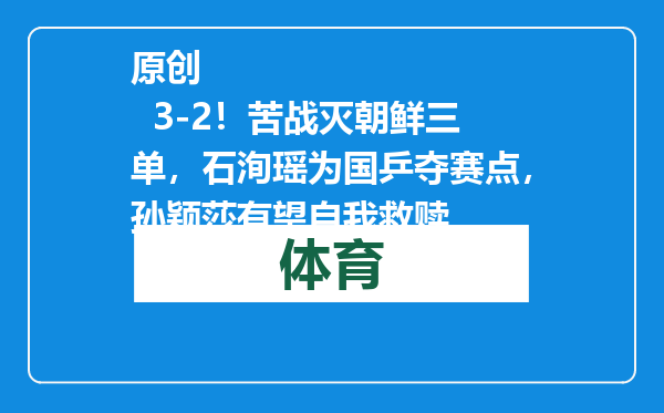 原创            3-2！苦战灭朝鲜三单，石洵瑶为国乒夺赛点，孙颖莎有望自我救赎