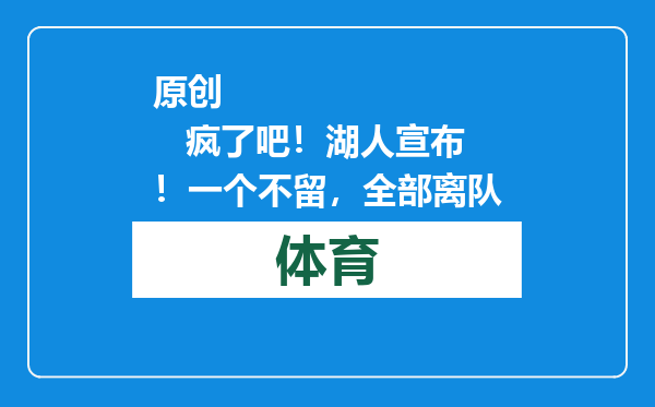 原创            疯了吧！湖人宣布！一个不留，全部离队