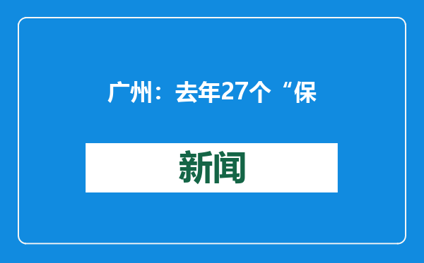 广州：去年27个“保交楼”项目全部完成交付，推进523个老旧小区改造