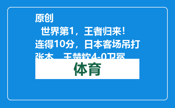 原创            世界第1，王者归来！连得10分，日本客场吊打张本，王楚钦4-0卫冕