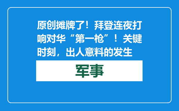 原创            摊牌了！拜登连夜打响对华“第一枪”！关键时刻，出人意料的发生