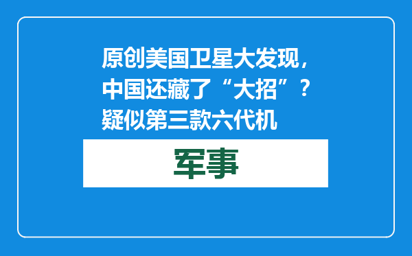 原创            美国卫星大发现，中国还藏了“大招”？疑似第三款六代机