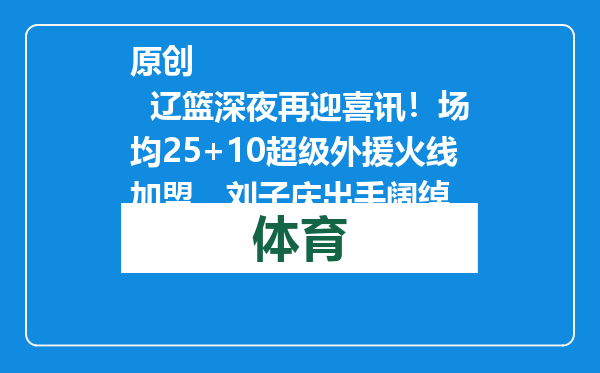 原创            辽篮深夜再迎喜讯！场均25+10超级外援火线加盟，刘子庆出手阔绰