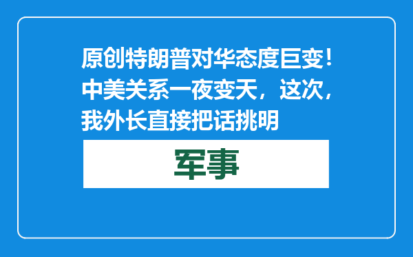 原创            特朗普对华态度巨变！中美关系一夜变天，这次，我外长直接把话挑明