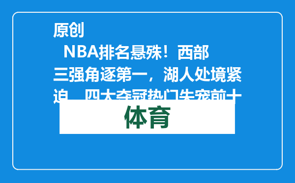 原创            NBA排名悬殊！西部三强角逐第一，湖人处境紧迫，四大夺冠热门失宠前十