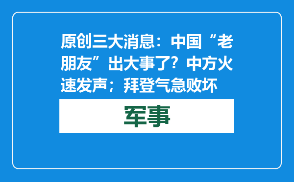 原创            三大消息：中国“老朋友”出大事了？中方火速发声；拜登气急败坏