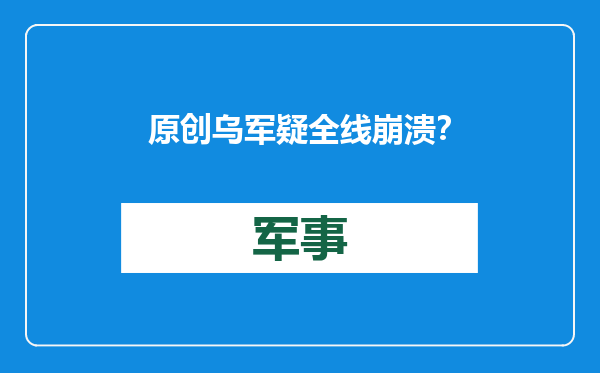 原创            乌军疑全线崩溃？总司令亲口证实，恐难以抵挡俄罗斯5万大军猛攻