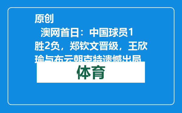 原创            澳网首日：中国球员1胜2负，郑钦文晋级，王欣瑜与布云朝克特遗憾出局