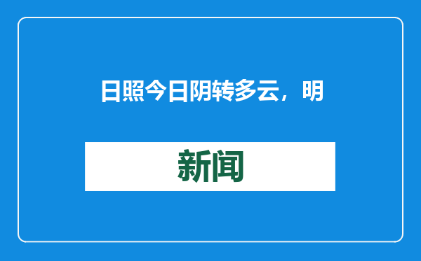 日照今日阴转多云，明日气温略升，周末需注意雨雪天气