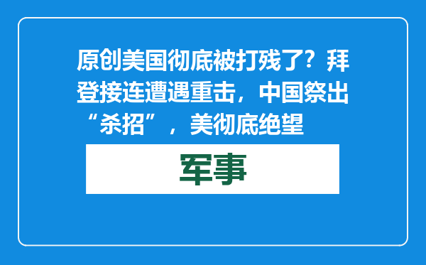 原创            美国彻底被打残了？拜登接连遭遇重击，中国祭出“杀招”，美彻底绝望