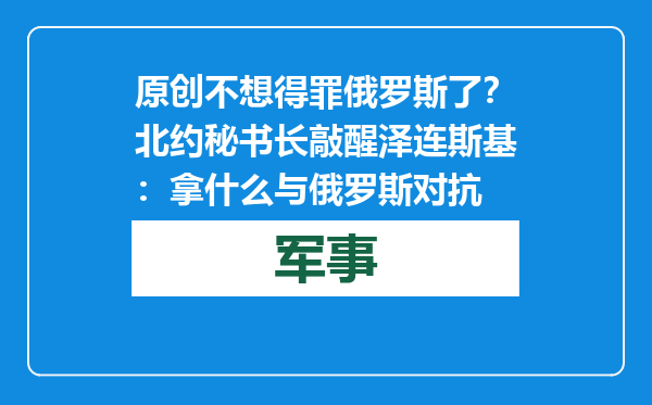 原创            不想得罪俄罗斯了？北约秘书长敲醒泽连斯基：拿什么与俄罗斯对抗