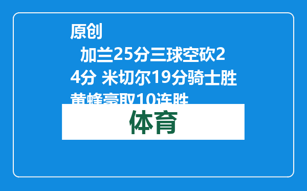 原创            加兰25分三球空砍24分 米切尔19分骑士胜黄蜂豪取10连胜